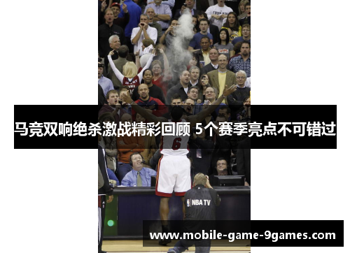 马竞双响绝杀激战精彩回顾 5个赛季亮点不可错过