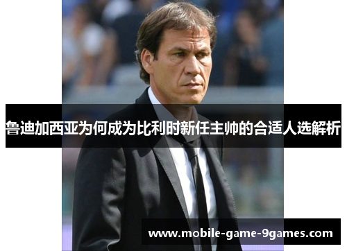 鲁迪加西亚为何成为比利时新任主帅的合适人选解析