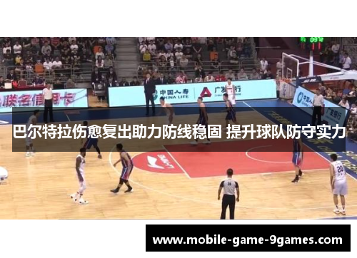 巴尔特拉伤愈复出助力防线稳固 提升球队防守实力